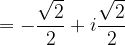 \dpi{120} =-\frac{\sqrt{2}}{2}+i\frac{\sqrt{2}}{2}